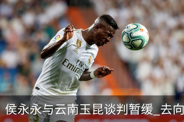 侯永永与云南玉昆谈判暂缓 去向成疑 寻觅新下家
